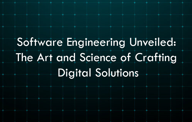 Software Engineering Unveiled: The Art and Science of Crafting Digital Solutions
