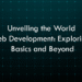 Unveiling the World of Web Development: Exploring the Basics and Beyond