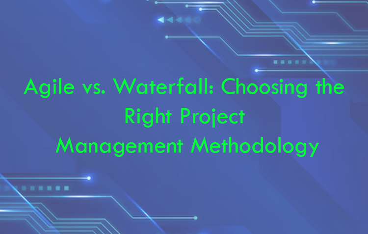Agile vs. Waterfall: Choosing the Right Project Management Methodology
