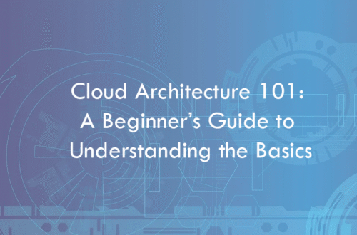 Cloud Architecture 101: A Beginner’s Guide to Understanding the Basics