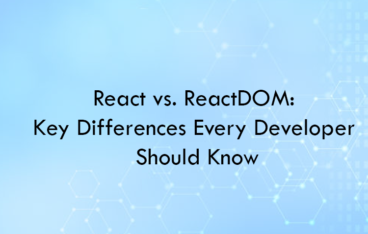 React vs. ReactDOM: Key Differences Every Developer Should Know