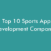Top 10 Sports App Development Companies in 2026